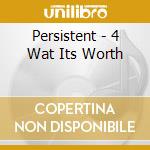 Persistent - 4 Wat Its Worth cd