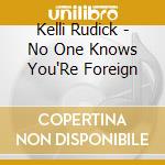 Kelli Rudick - No One Knows You'Re Foreign cd musicale di Kelli Rudick