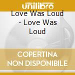 Love Was Loud - Love Was Loud cd