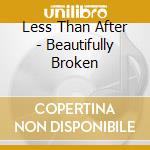 Less Than After - Beautifully Broken cd
