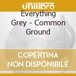 Everything Grey - Common Ground cd