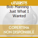 Bob Manning - Just What I Wanted cd