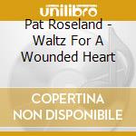 Pat Roseland - Waltz For A Wounded Heart cd