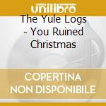 The Yule Logs - You Ruined Christmas cd
