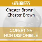 Chester Brown - Chester Brown cd musicale di Chester Brown