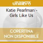 Katie Pearlman - Girls Like Us cd