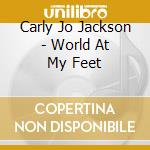 Carly Jo Jackson - World At My Feet cd musicale di Carly Jo Jackson