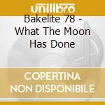 Bakelite 78 - What The Moon Has Done cd musicale di Bakelite 78