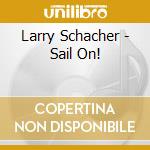 Larry Schacher - Sail On! cd