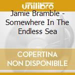 Jamie Bramble - Somewhere In The Endless Sea cd musicale di Jamie Bramble