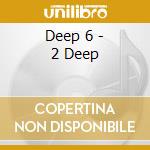 Deep 6 - 2 Deep cd musicale di Deep 6