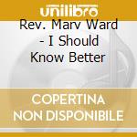Rev. Marv Ward - I Should Know Better cd
