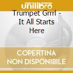 Trumpet Grrrl - It All Starts Here cd musicale di Trumpet Grrrl