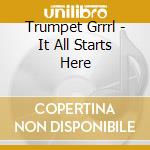 Trumpet Grrrl - It All Starts Here cd