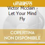 Victor Mcclain - Let Your Mind Fly cd musicale di Victor Mcclain