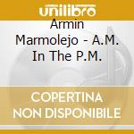 Armin Marmolejo - A.M. In The P.M. cd