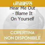 Hear Me Out - Blame It On Yourself cd musicale di Hear Me Out