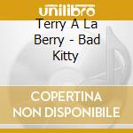 Terry A La Berry - Bad Kitty cd musicale di Terry A La Berry