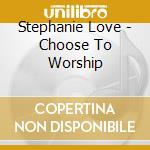 Stephanie Love - Choose To Worship cd