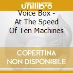 Voice Box - At The Speed Of Ten Machines cd