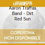 Aaron Traffas Band - Dirt Red Sun cd musicale di Aaron Band Traffas