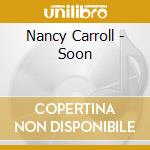 Nancy Carroll - Soon cd musicale di Nancy Carroll