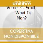 Verner C. Smith - What Is Man? cd