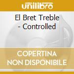 El Bret Treble - Controlled cd