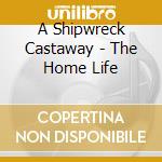 A Shipwreck Castaway - The Home Life cd musicale di A Shipwreck Castaway