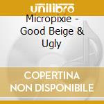 Micropixie - Good Beige & Ugly cd