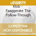 Klob - Exaggerate The Follow-Through cd