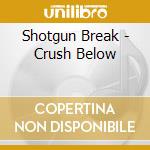 Shotgun Break - Crush Below cd