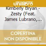 Kimberly Bryan - Zesty (Feat. James Lubrano, Kenneth Ellison & Roger Cocking) cd musicale di Kimberly Bryan