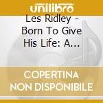 Les Ridley - Born To Give His Life: A Christmas Song For The A cd