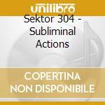 Sektor 304 - Subliminal Actions cd musicale di Sektor 304
