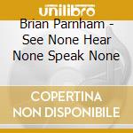 Brian Parnham - See None Hear None Speak None cd