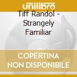 Tiff Randol - Strangely Familiar cd