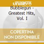 Bubblegun - Greatest Hits, Vol. I cd musicale di Bubblegun