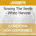 Sowing The Seeds - White Harvest cd