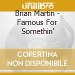 Brian Martin - Famous For Somethin' cd