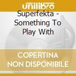 Superfekta - Something To Play With cd