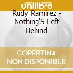Rudy Ramirez - Nothing'S Left Behind cd