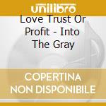 Love Trust Or Profit - Into The Gray cd