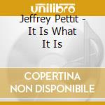 Jeffrey Pettit - It Is What It Is cd