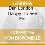 Dan London - Happy To See Me cd
