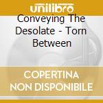 Conveying The Desolate - Torn Between cd