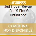Jed Hover Revue - Pon'S Pick'S: Unfinished cd