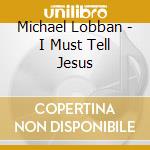 Michael Lobban - I Must Tell Jesus cd