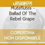 Muteflutes - Ballad Of The Rebel Grape cd musicale di Muteflutes