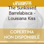 The Sunkissed Barrelabisca - Louisiana Kiss cd musicale di The Sunkissed Barrelabisca